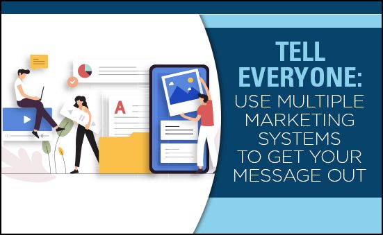 Tell Everyone: Use Multiple  Marketing Systems To Get Your Message Out