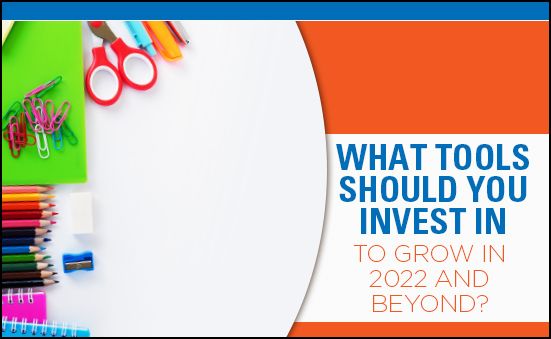 WHAT TOOLS SHOULD YOU INVEST IN TO GROW IN 2022 AND BEYOND?