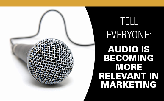 Tell Everyone: Audio is Becoming More Relevant in Marketing